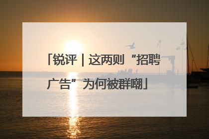 锐评｜这两则“招聘广告”为何被群嘲